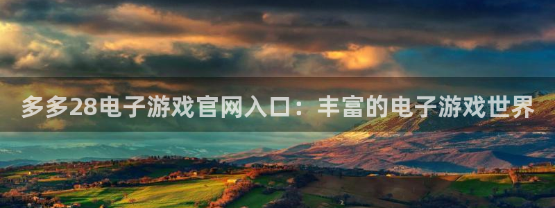 u8国际界面申领：多多28电子游戏官网入口：丰富的电子游戏世界